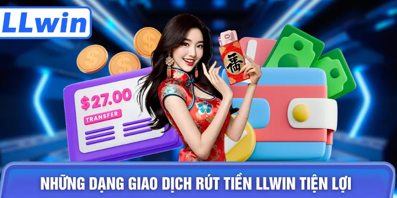 Những dạng giao dịch rút tiền LLWIN tiện lợi